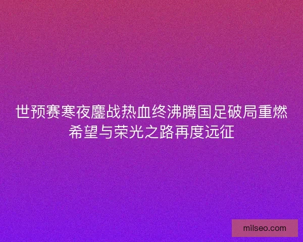 世预赛寒夜鏖战热血终沸腾国足破局重燃希望与荣光之路再度远征
