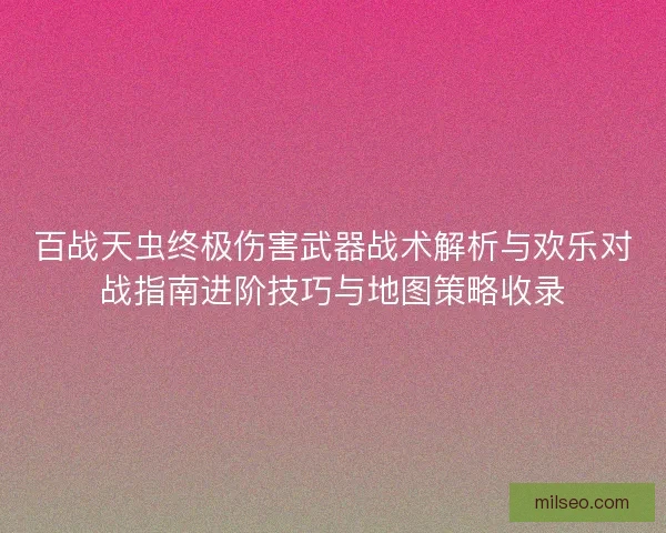 百战天虫终极伤害武器战术解析与欢乐对战指南进阶技巧与地图策略收录