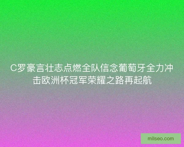 C罗豪言壮志点燃全队信念葡萄牙全力冲击欧洲杯冠军荣耀之路再起航