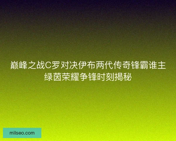 巅峰之战C罗对决伊布两代传奇锋霸谁主绿茵荣耀争锋时刻揭秘