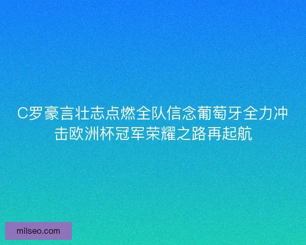 C罗豪言壮志点燃全队信念葡萄牙全力冲击欧洲杯冠军荣耀之路再起航